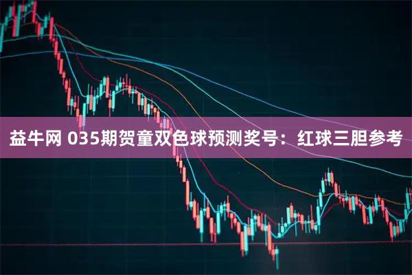 益牛网 035期贺童双色球预测奖号：红球三胆参考