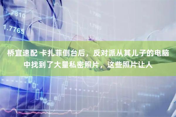 桥宜速配 卡扎菲倒台后，反对派从其儿子的电脑中找到了大量私密照片，这些照片让人