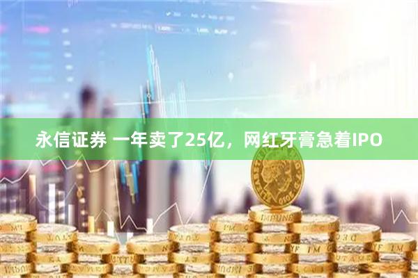 永信证券 一年卖了25亿，网红牙膏急着IPO